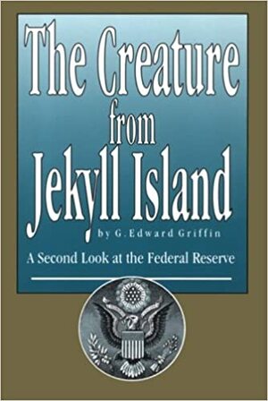 The Creature from Jekyll Island: A Second Look at the Federal Reserve by G. Edward Griffin