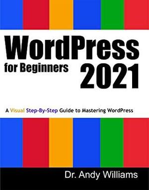 WordPress for Beginners 2021: A Visual Step-by-Step Guide to Mastering WordPress by Andy Williams