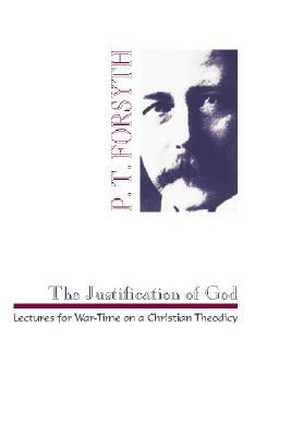 The Justification of God: Lectures for War-Time on a Christian Theodicy by P. T. Forsyth