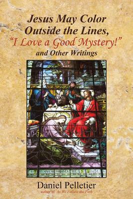 Jesus May Color Outside the Lines, I Love a Good Mystery! and Other Writings by Daniel Pelletier