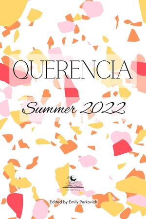 Querencia Summer 2022 by Madeleine S Cargile, Kait Quinn, Eddie Brophy, Brendaliz Torres, Ishita Ganguly, Tyler Hurula, Kate MacAlister, Robin Williams, Estelle Grace Tudor, Asher Phoenix, Adam Shove, Kristiana Reed, Mimi Flood, Christina Hennemann, Emily Perkovich, Shilo Niziolek, PD Hogan, Amanda Karch, Daniel J Flore III, T.C. Anderson, Jordan Nishkian, Faye Alexandra Rose, Marisa Silva-Dunbar, Stephanie Parent