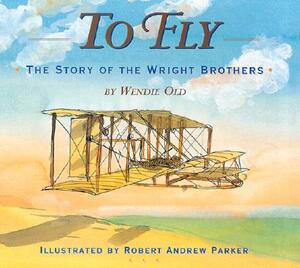 To Fly: The Story of the Wright Brothers by Wendie C. Old