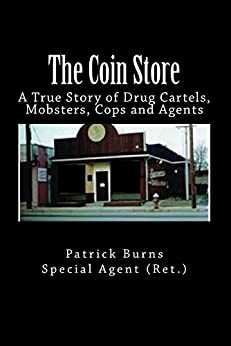 The Coin Store: A True Story of Drug Cartels, Mobsters, Cops and Agents by Special Agent (Ret.), Patrick Burns