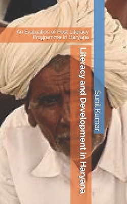 Literacy and Development in Haryana: An Evaluation of Post Literacy Programme in Haryana by Sunil Kumar
