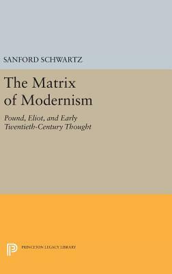 The Matrix of Modernism: Pound, Eliot, and Early Twentieth-Century Thought by Sanford Schwartz