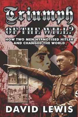 Triumph of the Will?: How Two Men Hypnotised Hitler and Changed the World by David Lewis