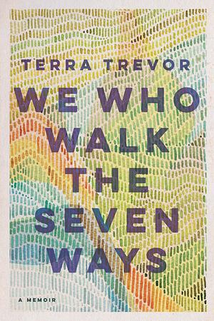 We Who Walk the Seven Ways: A Memoir by Terra Trevor