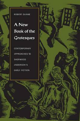 A New Book of the Grotesques: Contemporary Approaches to Sherwood Anderson's Early Fiction by Robert Dunne
