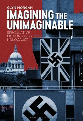 Imagining the Unimaginable: Speculative Fiction and the Holocaust by Glyn Morgan