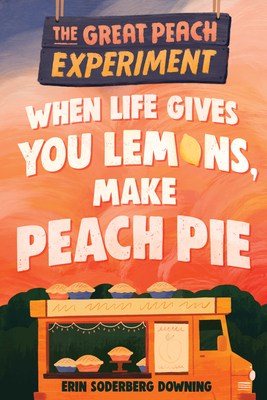 The Great Peach Experiment 1: When Life Gives You Lemons, Make Peach Pie by Erin Soderberg Downing