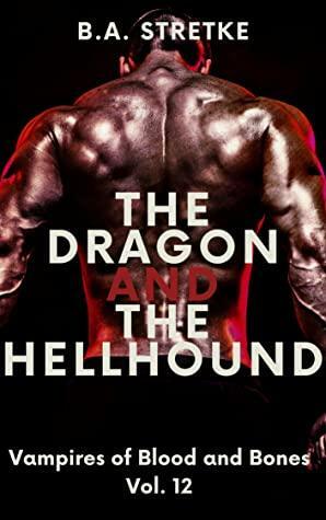 The Dragon and The Hellhound: Vampires of Blood and Bones Vol. 12 by B.A. Stretke