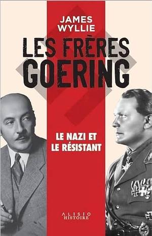 Les frères Goering: Le nazi et le résistant by James Wyllie