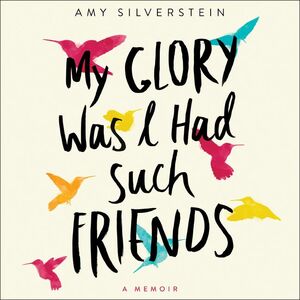 My Glory Was I Had Such Friends by Amy Silverstein