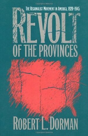 Revolt of the Provinces: The Regionalist Movement in America, 1920-1945 by Robert L. Dorman
