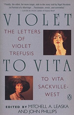 Violet to Vita: The Letters of Violet Trefusis to Vita Sackville-West, 1910-1921 by John Phillips, Mitchell Alexander Leaska