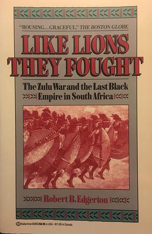 Like Lions they Fought: The Zulu War and the Last Black Empire in South Africa by Robert B. Edgerton, Robert B. Edgerton