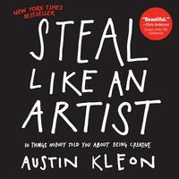 Steal Like an Artist: 10 Things Nobody Told You about Being Creative by Austin Kleon
