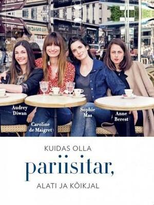 Kuidas olla pariisitar, alati ja kõikjal by Caroline de Maigret, Anne Berest, Sophie Mas, Audrey Diwan