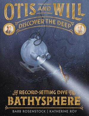 Otis and Will Discover the Deep: The Record-Setting Dive of the Bathysphere by Barb Rosenstock