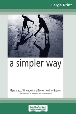A Simpler Way (16pt Large Print Edition) by Margaret J. Wheatley, Myron Kellner-Rogers