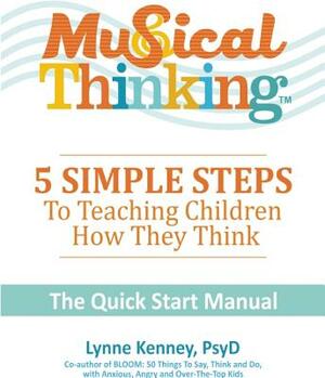 Musical Thinking?5 Simple Steps to Teaching Kids How They Think: The Quick Start Manual by Lynne Kenney