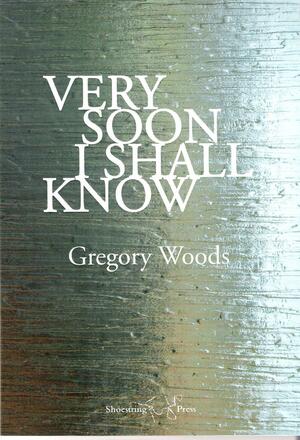 Very Soon I Shall Know by Gregory Woods