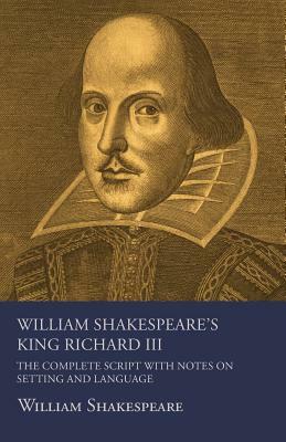 William Shakespeare's King Richard III - The Complete Script with Notes on Setting and Language by William Shakespeare