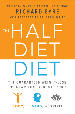 The Half-Diet Diet: The Guaranteed Weight-Loss Program That Reboots Your Body, Mind, and Spirit for a Happier Life by Richard Eyre