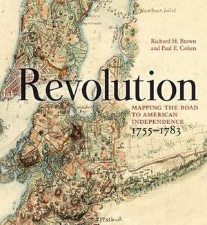 Revolution: Mapping the Road to American Independence, 1755-1783 by Paul E. Cohen, Richard H. Brown