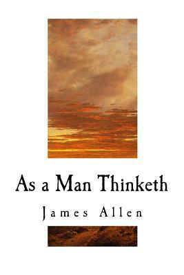 As a Man Thinketh: James Allen by James Allen