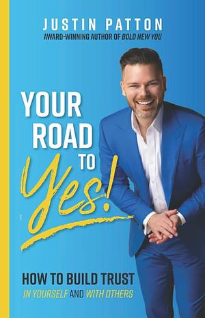 Your Road to Yes!: How to Build Trust in Yourself and with Others by Justin Patton