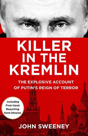 Killer in the Kremlin: A gripping and explosive account of Vladimir Putin's tyranny for 2024 from the instant Sunday times bestseller by John Sweeney, John Sweeney