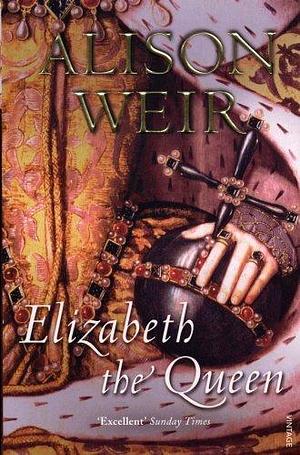 Elizabeth The Queen by Alison Weir by Alison Weir, Alison Weir