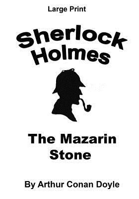 The Mazarin Stone: Sherlock Holmes in Large Print by Arthur Conan Doyle