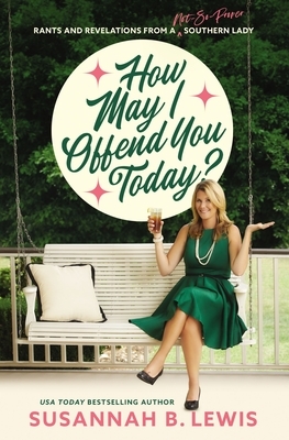 How May I Offend You Today?: Rants and Revelations from a Not-So-Proper Southern Lady by Susannah B. Lewis