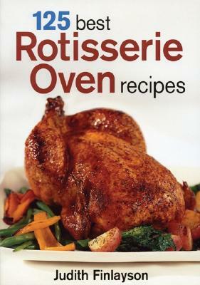 125 Best Rotisserie Oven Recipes by Judith Finlayson