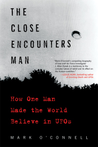 The Close Encounters Man: How One Man Made the World Believe in UFOs by Mark O'Connell