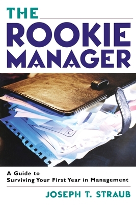 The Rookie Manager: A Guide to Surviving Your First Year in Management by Joseph T. Straub