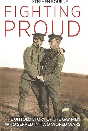 Fighting Proud: The Untold Story of the Gay Men Who Served in Two World Wars by Stephen Bourne