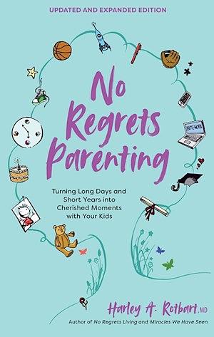 No Regrets Parenting, Updated and Expanded Edition: Turning Long Days and Short Years into Cherished Moments with Your Kids by Harley A. Rotbart, Harley A. Rotbart