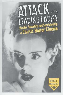 Attack of the Leading Ladies: Gender, Sexuality, and Spectatorship in Classic Horror Cinema by Rhona Berenstein