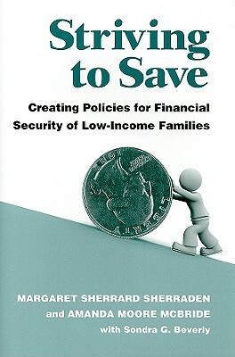 Striving to Save: Creating Policies for Financial Security of Low-Income Families by Margaret Sherrard Sherraden, Amanda Moore McBride