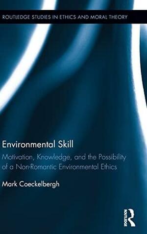 Environmental Skill: Motivation, Knowledge, and the Possibility of a Non-Romantic Environmental Ethics by Mark Coeckelbergh