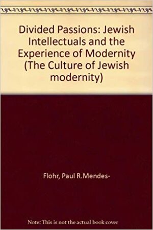 Divided Passions: Jewish Intellectuals and the Experience of Modernity by Paul Mendes-Flohr