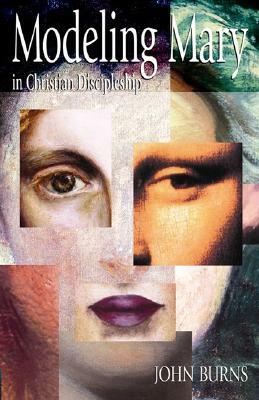 Modeling Mary in Christian Discipleship by John Burns