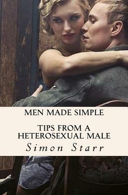 Men Made Simple: Tips From a Heterosexual Male by Simon Starr