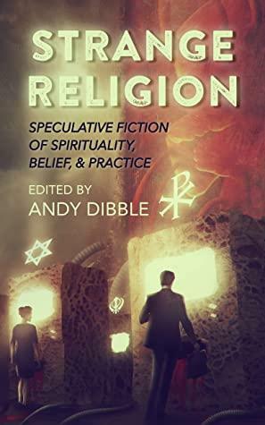 Strange Religion: Speculative Fiction of Spirituality, Belief, & Practice by J.A. Legg, Andy Dibble, Nicki Vardon, Andrew Majors, Jibril Stevenson, Terryl M. Asla, Karl Dandenell, Brenna Harvey, Lauren C. Teffeau, Robert B. Finegold, Daniel M. Kimmel