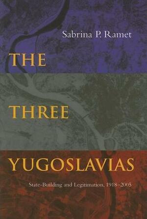 The Three Yugoslavias: State-Building and Legitimation, 1918-2005 by Sabrina P. Ramet