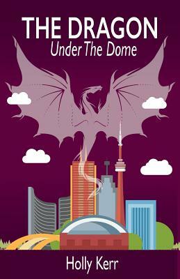 The Dragon Under the Dome by Holly Kerr