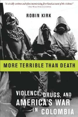 More Terrible Than Death: Drugs, Violence, and America's War in Colombia by Robin Kirk